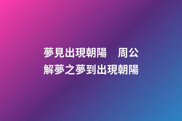夢見出現朝陽　周公解夢之夢到出現朝陽